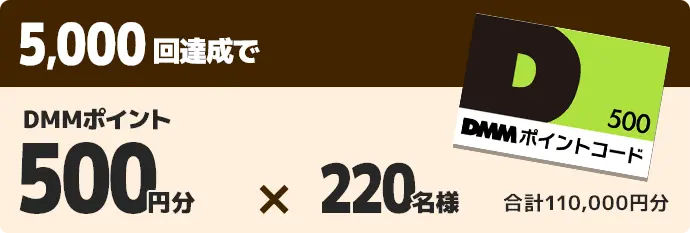 5,000回達成でDMMポイント500円分×220名様 合計110,000円分