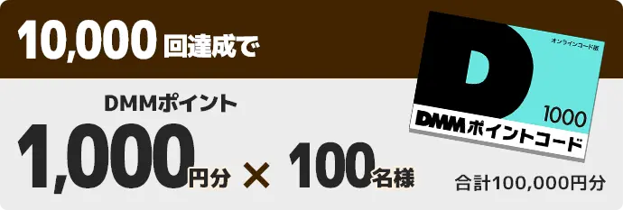 10,000回達成でDMMポイント1,000円分×100名様 合計100,000円分