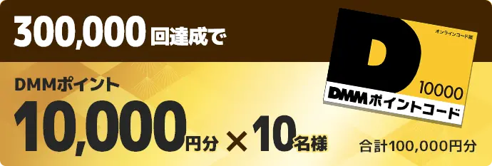 300,000回達成でDMMポイント10,000円分×10名様 合計100,000円分