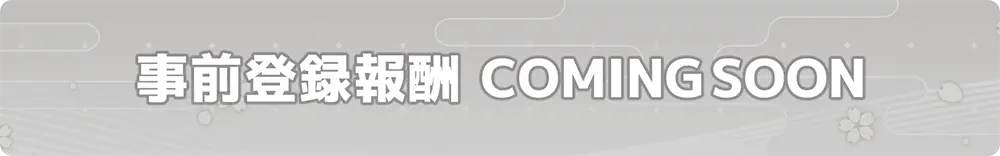 事前登録報酬 COMING SOON